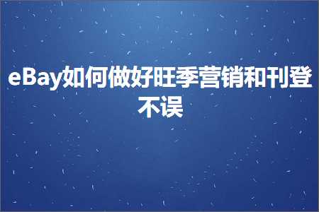 跨境电商知识:eBay如何做好旺季营销和刊登不误+